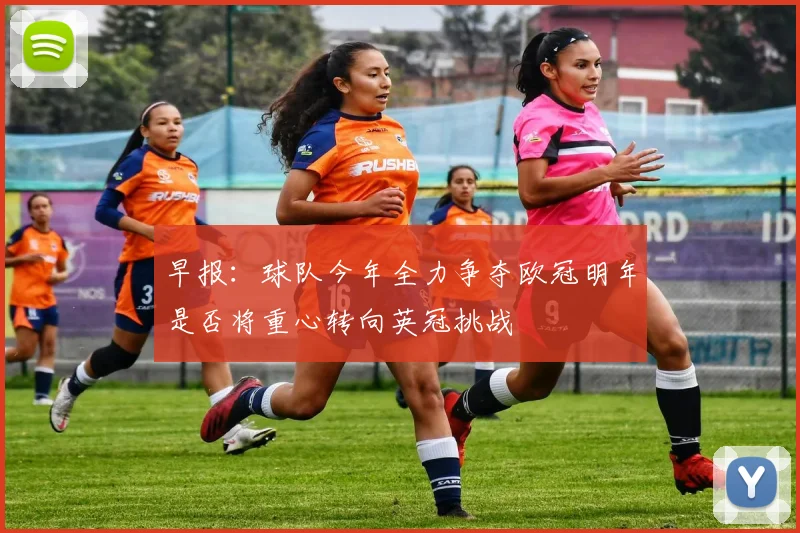 早报：球队今年全力争夺欧冠明年是否将重心转向英冠挑战