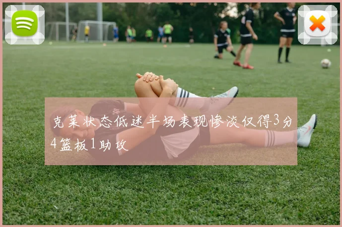 克莱状态低迷半场表现惨淡仅得3分4篮板1助攻