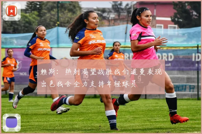 赖斯：热刺渴望战胜我们道曼表现出色我会全力支持年轻球员
