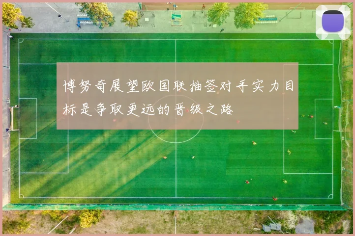 博努奇展望欧国联抽签对手实力目标是争取更远的晋级之路