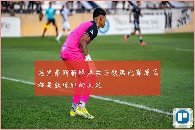 老里弗斯解释库兹马缺席比赛原因称是教练组的决定