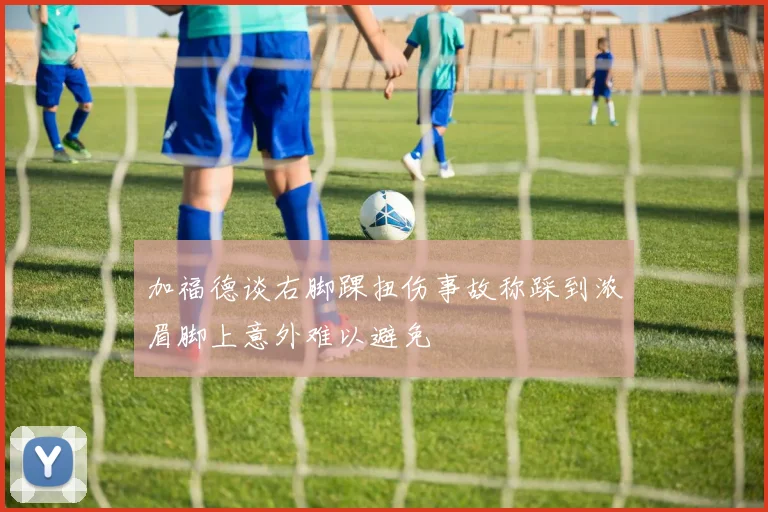 加福德谈右脚踝扭伤事故称踩到浓眉脚上意外难以避免