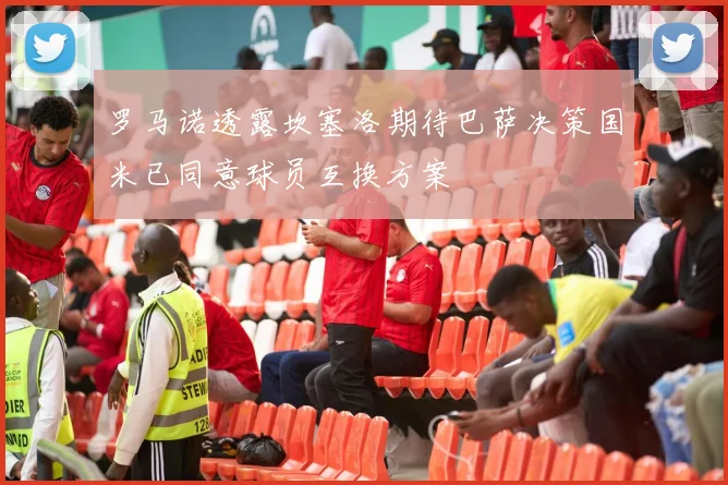 罗马诺透露坎塞洛期待巴萨决策国米已同意球员互换方案