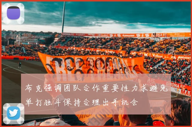 布克强调团队合作重要性力求避免单打独斗保持合理出手机会