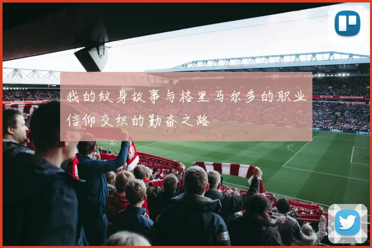 我的纹身故事与格里马尔多的职业信仰交织的勤奋之路
