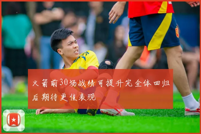 火箭前30场战绩可提升完全体回归后期待更佳表现