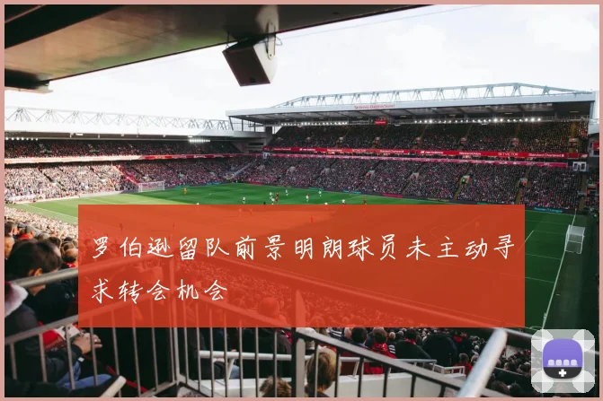 罗伯逊留队前景明朗球员未主动寻求转会机会