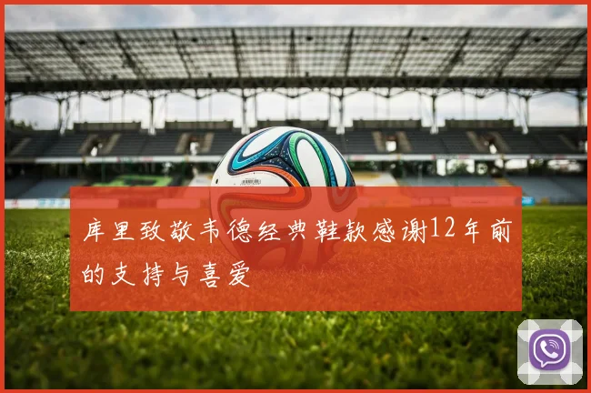 库里致敬韦德经典鞋款感谢12年前的支持与喜爱