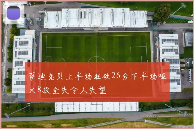萨迪克贝上半场狂砍26分下半场哑火8投全失令人失望