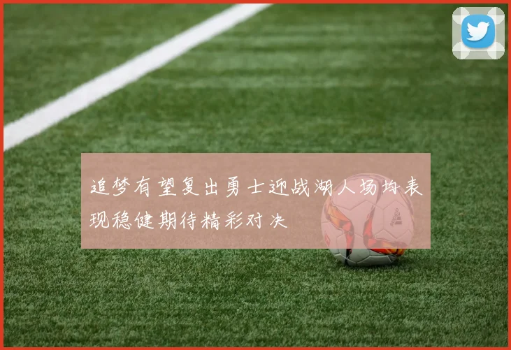 追梦有望复出勇士迎战湖人场均表现稳健期待精彩对决