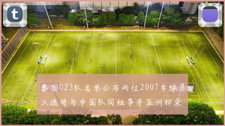 泰国U23队名单公布两位2007年球员入选将与中国队同组争夺亚洲杯荣誉