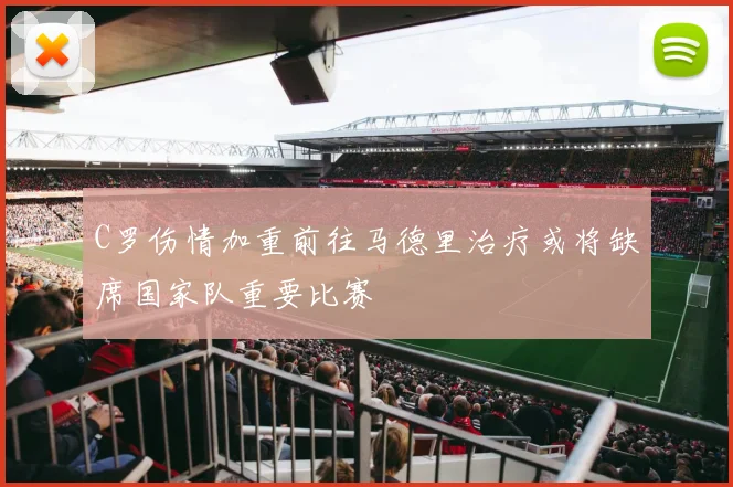 C罗伤情加重前往马德里治疗或将缺席国家队重要比赛