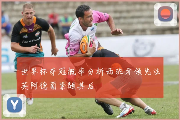 世界杯夺冠概率分析西班牙领先法英阿德葡紧随其后